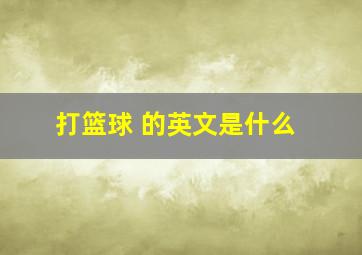 打篮球 的英文是什么